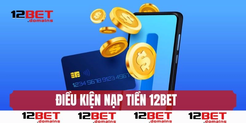 Điều kiện để thực hiện nạp tiền 12BET