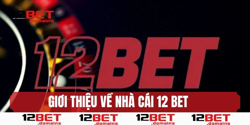Giới thiệu 12BET - Nhà cái cá cược uy tín hàng đầu