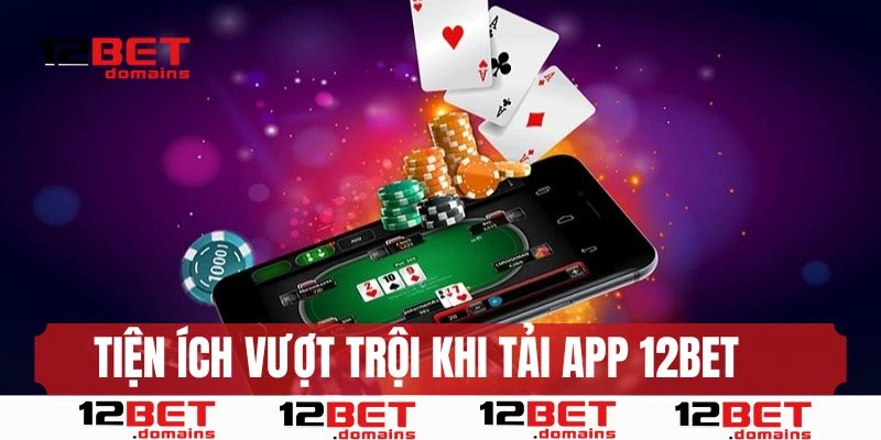Tiện ích vượt trội khi tải app 12BET