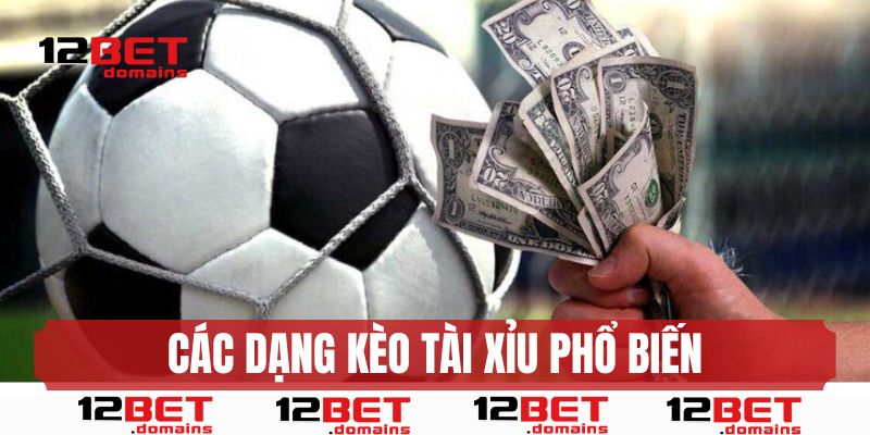 Các dạng kèo tài xỉu 12BET phổ biến 