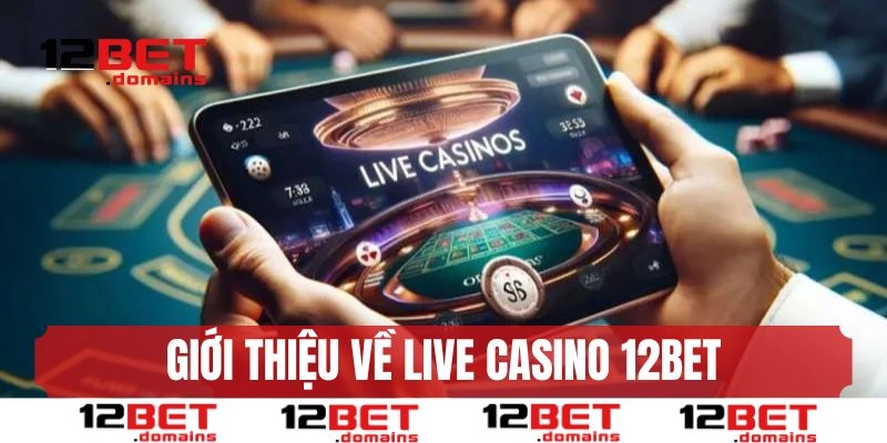 Giới thiệu live casino 12BET uy tín, chất lượng