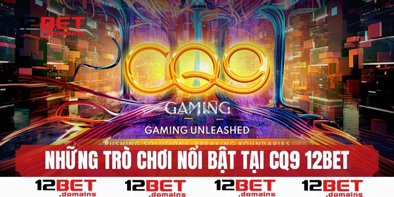 Những trò chơi đặc sắc tại CQ9 12BET